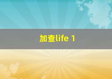 加查life 1